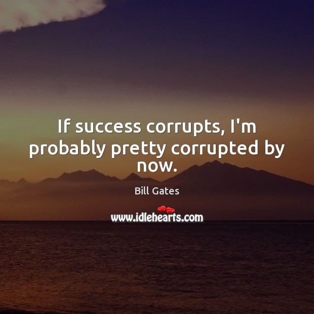 If success corrupts, I’m probably pretty corrupted by now. Image