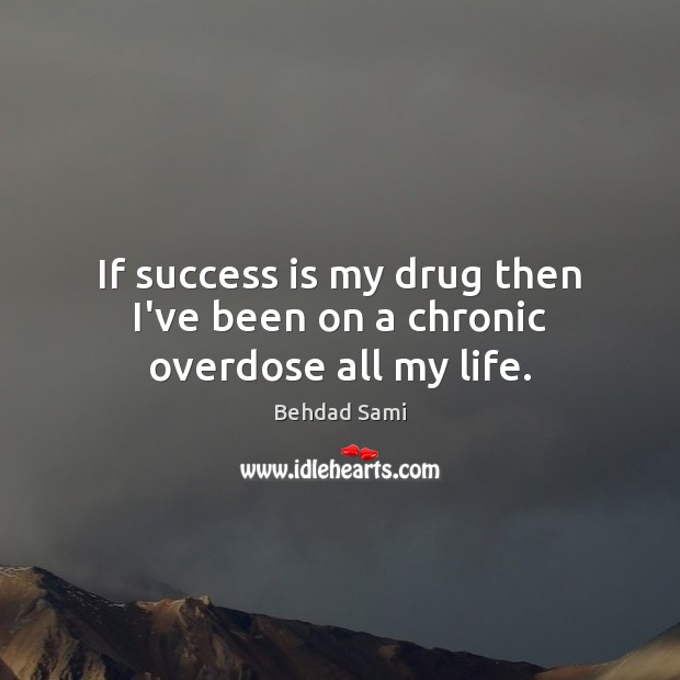 If success is my drug then I’ve been on a chronic overdose all my life. Behdad Sami Picture Quote