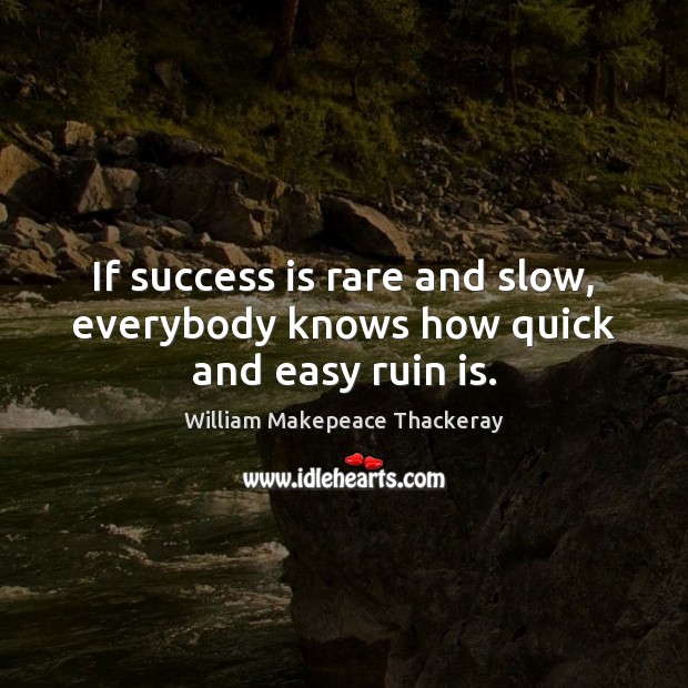 If success is rare and slow, everybody knows how quick and easy ruin is. William Makepeace Thackeray Picture Quote