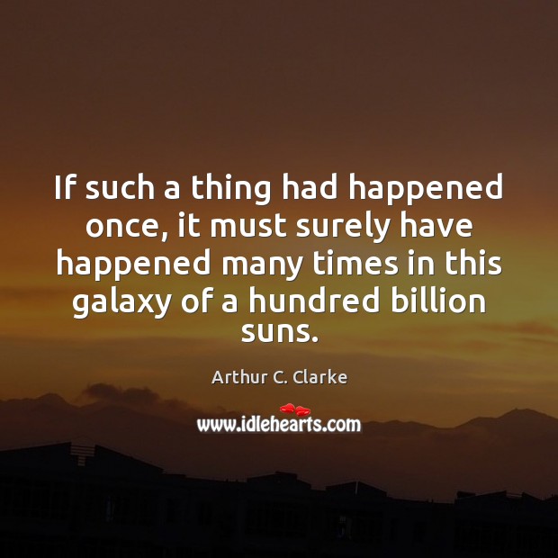 If such a thing had happened once, it must surely have happened Arthur C. Clarke Picture Quote
