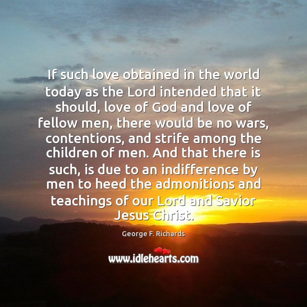 If such love obtained in the world today as the Lord intended George F. Richards Picture Quote