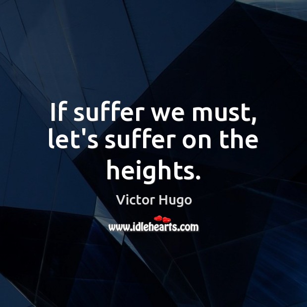 If suffer we must, let’s suffer on the heights. Image