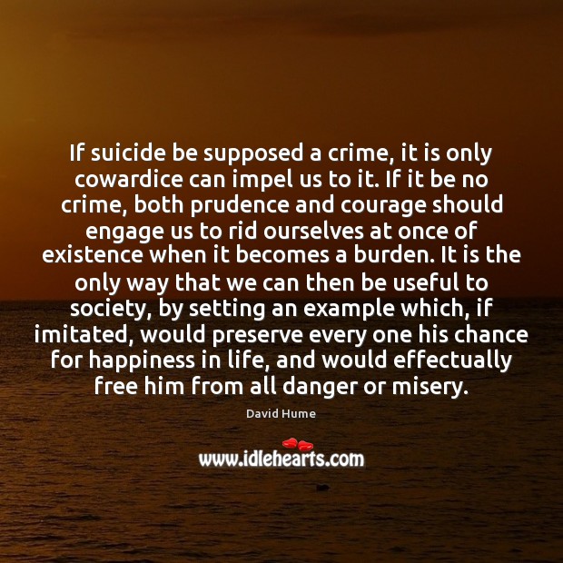 If suicide be supposed a crime, it is only cowardice can impel David Hume Picture Quote