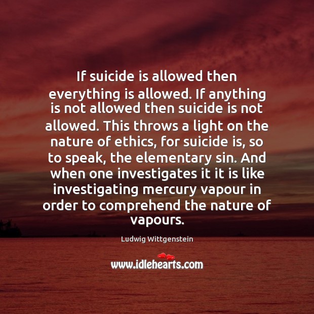 If suicide is allowed then everything is allowed. If anything is not Ludwig Wittgenstein Picture Quote