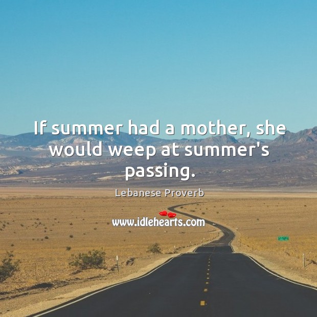 If summer had a mother, she would weep at summer’s passing. Lebanese Proverbs Image