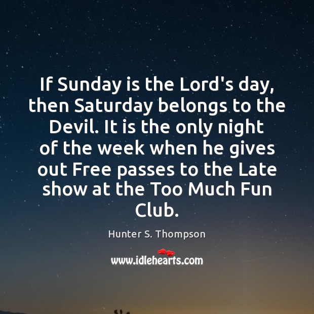 If Sunday is the Lord’s day, then Saturday belongs to the Devil. Hunter S. Thompson Picture Quote