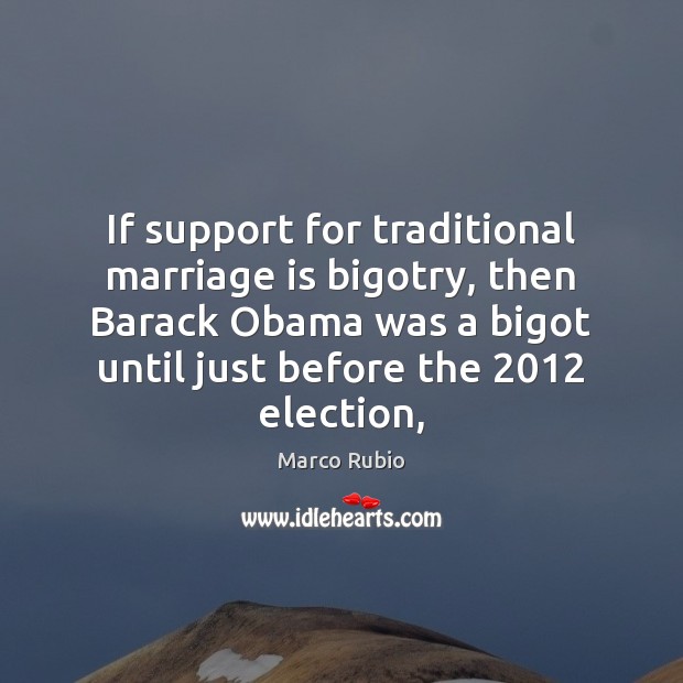If support for traditional marriage is bigotry, then Barack Obama was a Marco Rubio Picture Quote