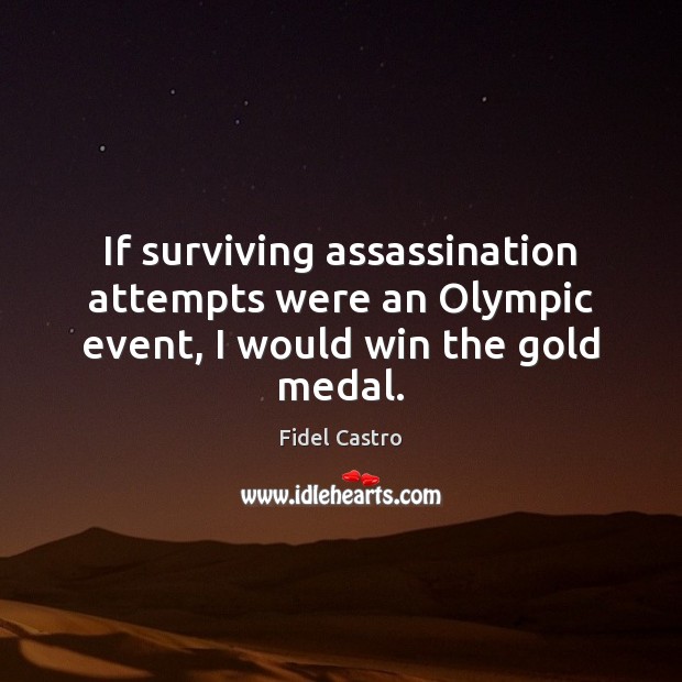 If surviving assassination attempts were an Olympic event, I would win the gold medal. Fidel Castro Picture Quote