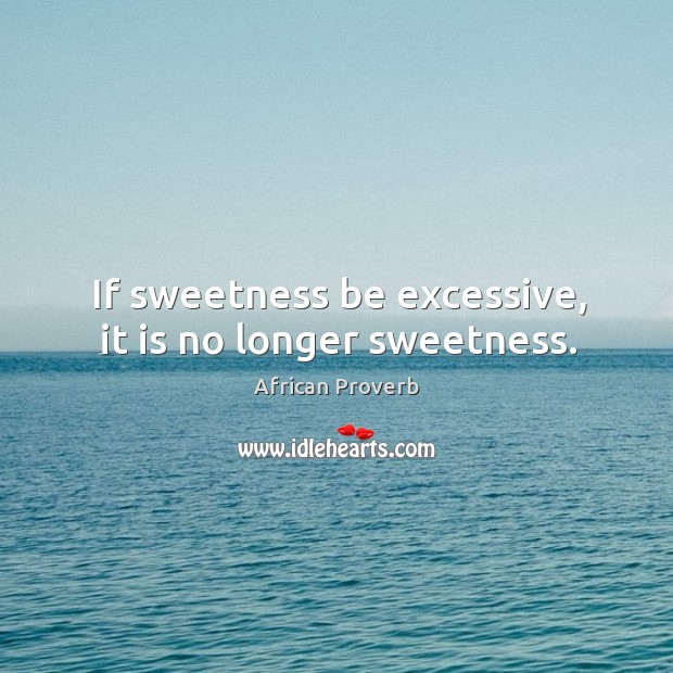 If sweetness be excessive, it is no longer sweetness. African Proverbs Image