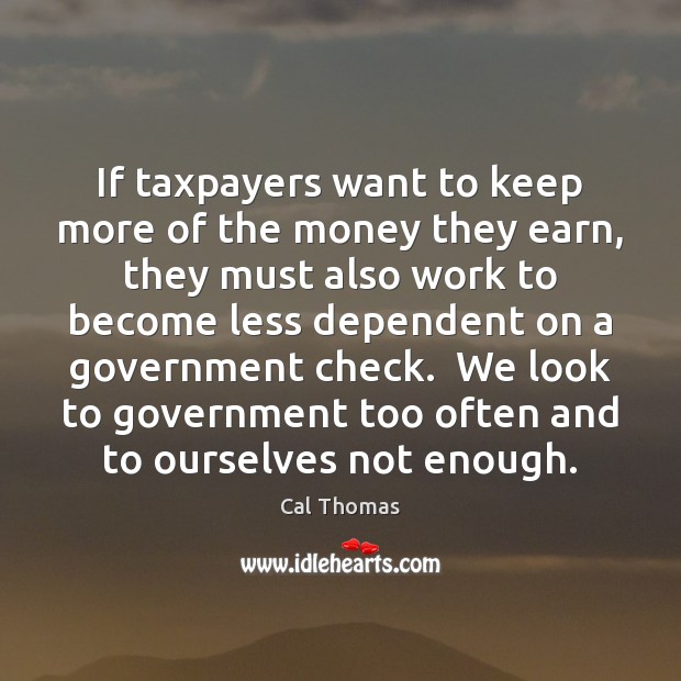 If taxpayers want to keep more of the money they earn, they Cal Thomas Picture Quote