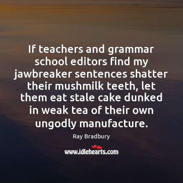 If teachers and grammar school editors find my jawbreaker sentences shatter their Ray Bradbury Picture Quote