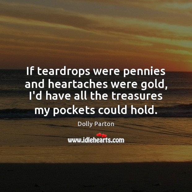 If teardrops were pennies and heartaches were gold, I’d have all the Dolly Parton Picture Quote