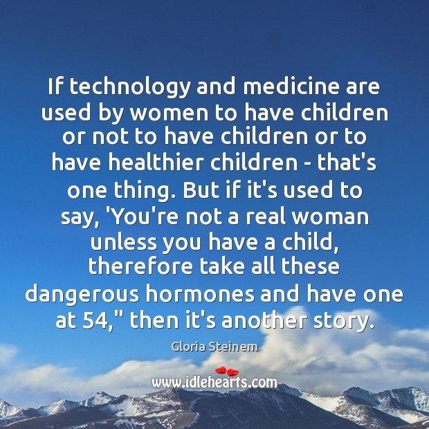 If technology and medicine are used by women to have children or Gloria Steinem Picture Quote