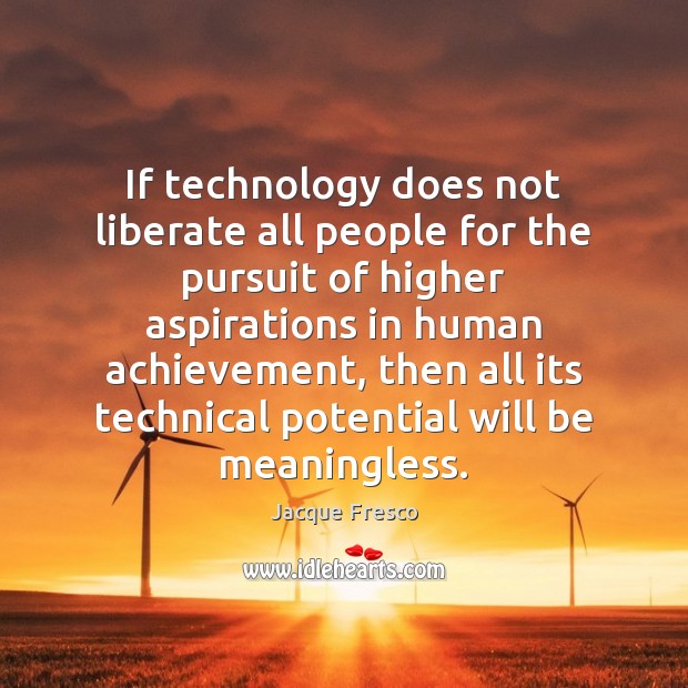 If technology does not liberate all people for the pursuit of higher Jacque Fresco Picture Quote