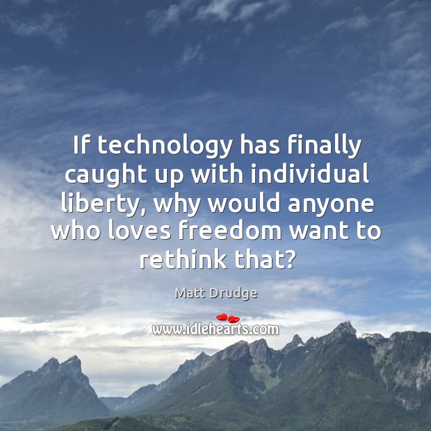 If technology has finally caught up with individual liberty, why would anyone Matt Drudge Picture Quote