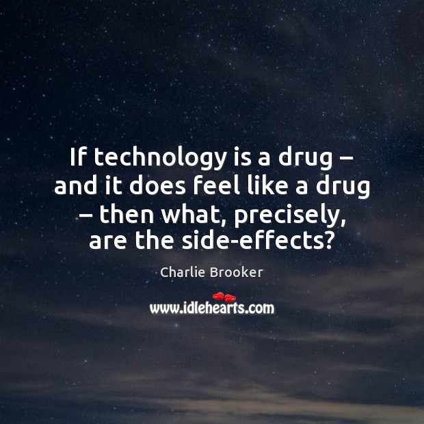 If technology is a drug – and it does feel like a drug – Charlie Brooker Picture Quote