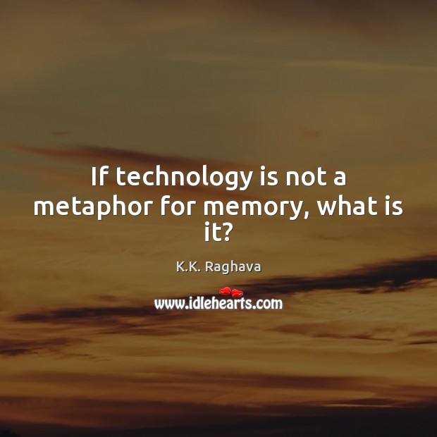 If technology is not a metaphor for memory, what is it? Technology Quotes Image