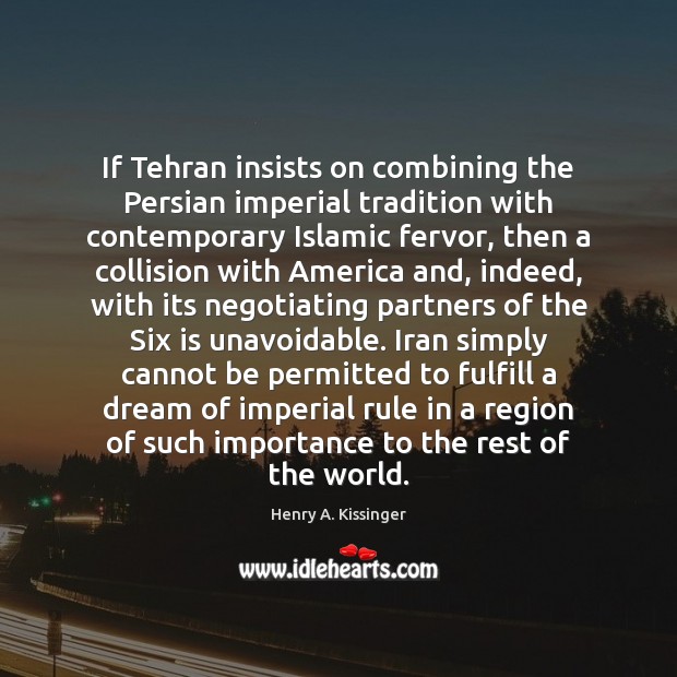 If Tehran insists on combining the Persian imperial tradition with contemporary Islamic Henry A. Kissinger Picture Quote