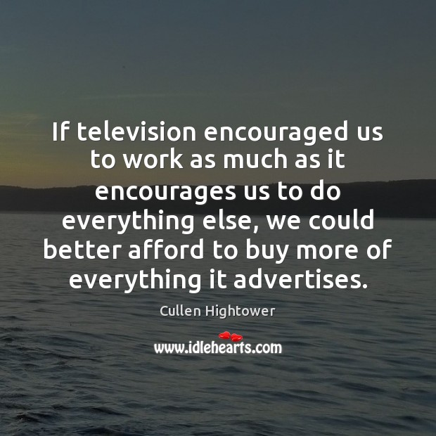 If television encouraged us to work as much as it encourages us Cullen Hightower Picture Quote