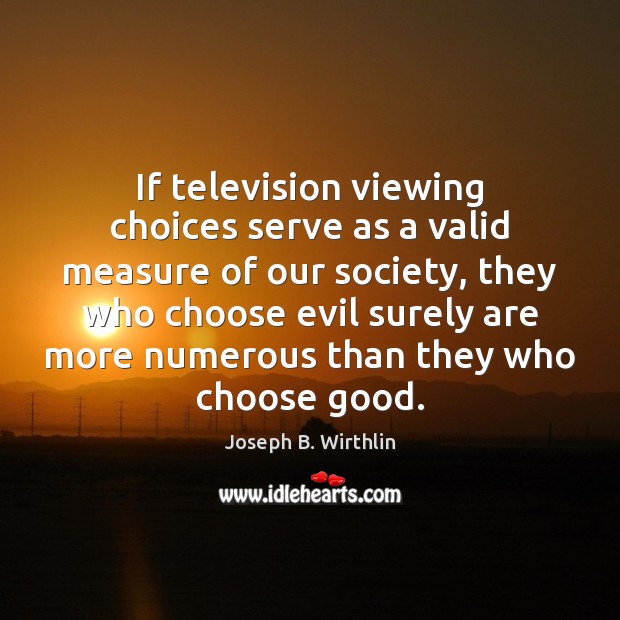 If television viewing choices serve as a valid measure of our society, Joseph B. Wirthlin Picture Quote