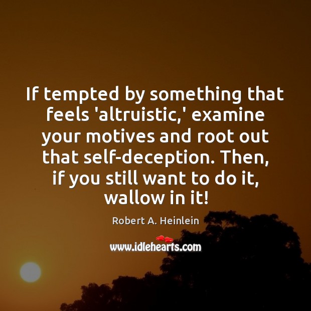 If tempted by something that feels ‘altruistic,’ examine your motives and Robert A. Heinlein Picture Quote
