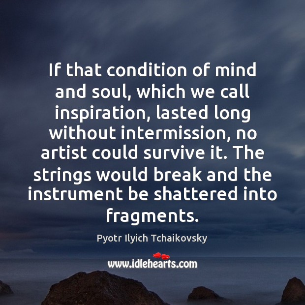 If that condition of mind and soul, which we call inspiration, lasted Pyotr Ilyich Tchaikovsky Picture Quote
