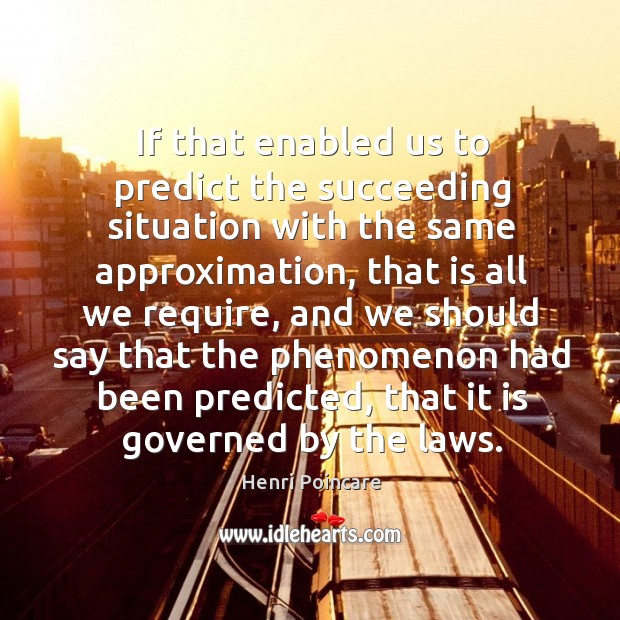 If that enabled us to predict the succeeding situation with the same approximation Henri Poincare Picture Quote