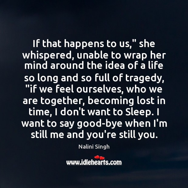 If that happens to us,” she whispered, unable to wrap her mind Nalini Singh Picture Quote