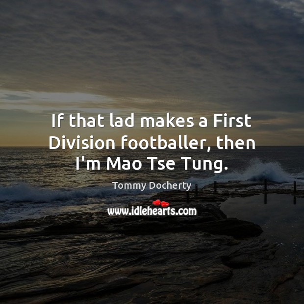 If that lad makes a First Division footballer, then I’m Mao Tse Tung. Tommy Docherty Picture Quote