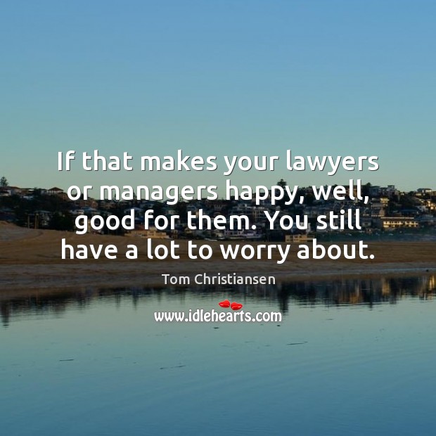 If that makes your lawyers or managers happy, well, good for them. Image