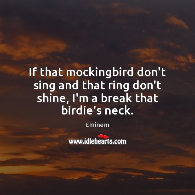 If that mockingbird don’t sing and that ring don’t shine, I’m a break that birdie’s neck. Image