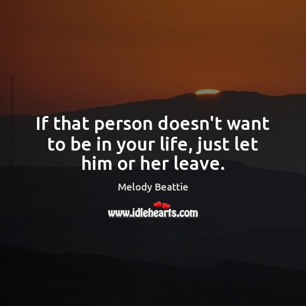 If that person doesn’t want to be in your life, just let him or her leave. Image