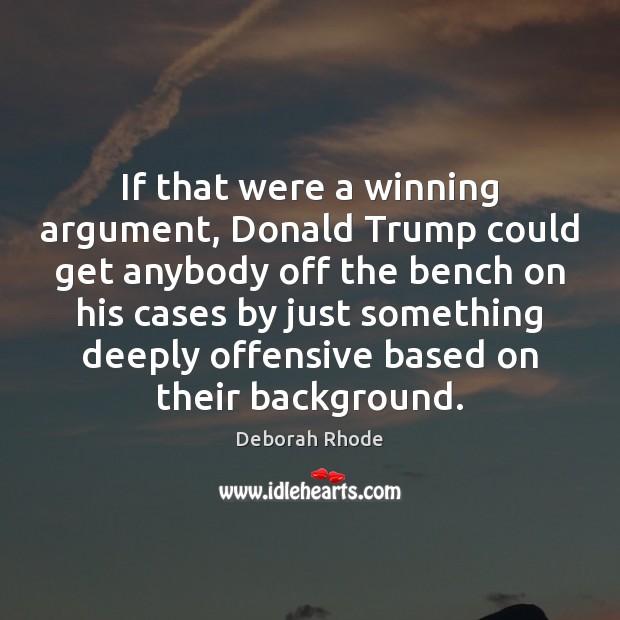 If that were a winning argument, Donald Trump could get anybody off Deborah Rhode Picture Quote