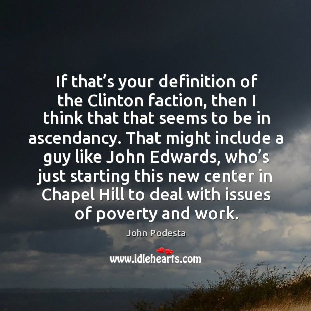 If that’s your definition of the clinton faction, then I think that that seems to be in ascendancy. John Podesta Picture Quote