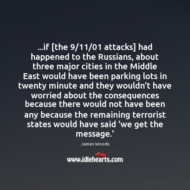 …if [the 9/11/01 attacks] had happened to the Russians, about three major cities James Woods Picture Quote