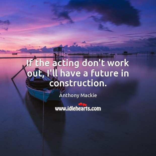 If the acting don’t work out, I’ll have a future in construction. Anthony Mackie Picture Quote