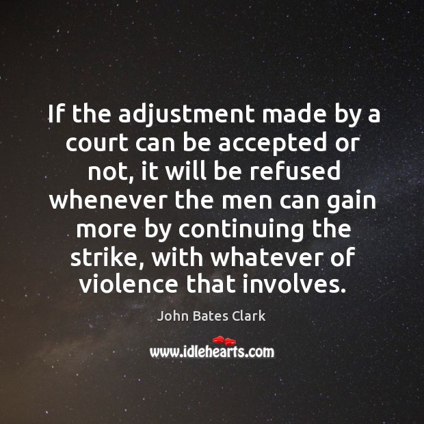 If the adjustment made by a court can be accepted or not, it will be refused whenever John Bates Clark Picture Quote