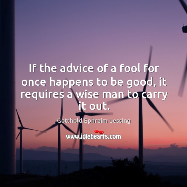 If the advice of a fool for once happens to be good, Gotthold Ephraim Lessing Picture Quote