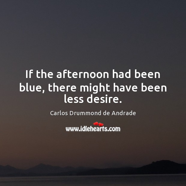 If the afternoon had been blue, there might have been less desire. Carlos Drummond de Andrade Picture Quote