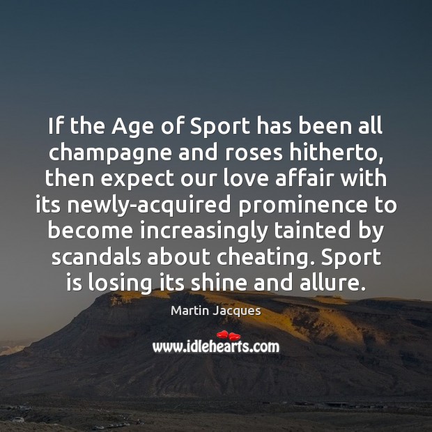 If the Age of Sport has been all champagne and roses hitherto, Martin Jacques Picture Quote