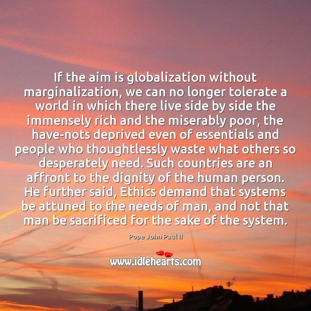 If the aim is globalization without marginalization, we can no longer tolerate Pope John Paul II Picture Quote