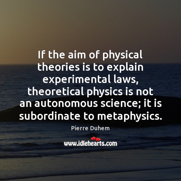 If the aim of physical theories is to explain experimental laws, theoretical Pierre Duhem Picture Quote