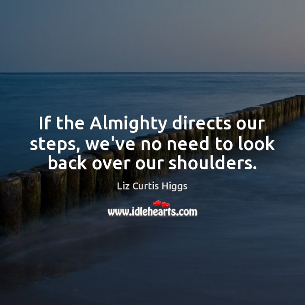 If the Almighty directs our steps, we’ve no need to look back over our shoulders. Image