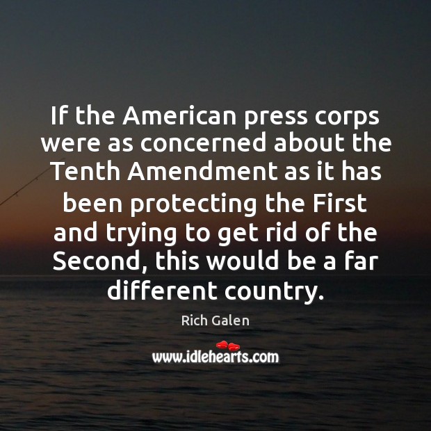 If the American press corps were as concerned about the Tenth Amendment Rich Galen Picture Quote