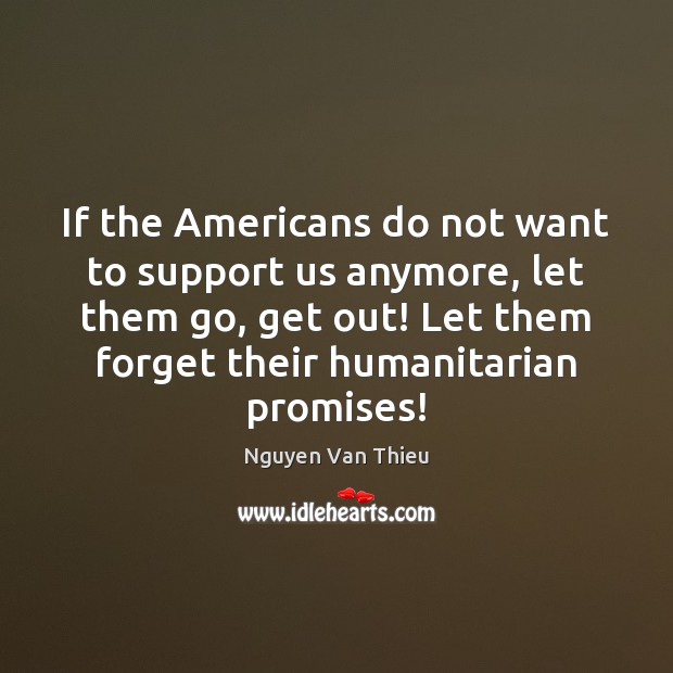 If the Americans do not want to support us anymore, let them Nguyen Van Thieu Picture Quote