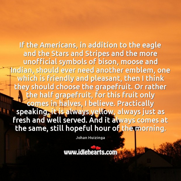 If the Americans, in addition to the eagle and the Stars and Johan Huizinga Picture Quote