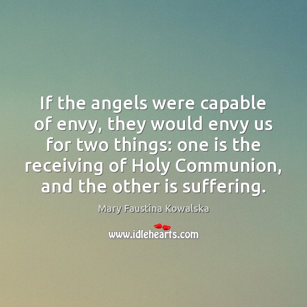 If the angels were capable of envy, they would envy us for Mary Faustina Kowalska Picture Quote