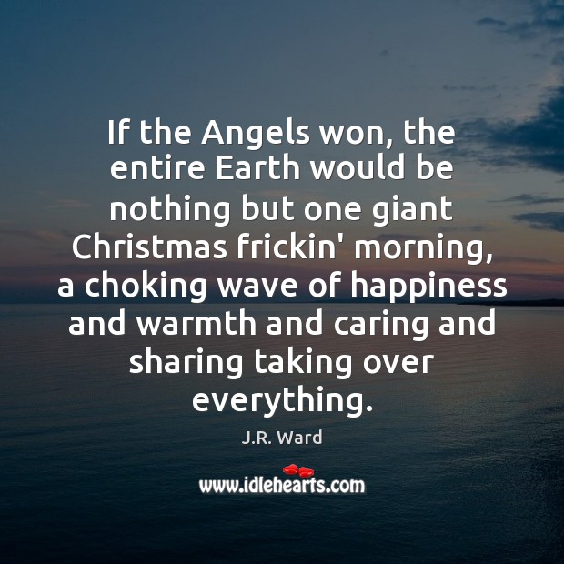 If the Angels won, the entire Earth would be nothing but one J.R. Ward Picture Quote