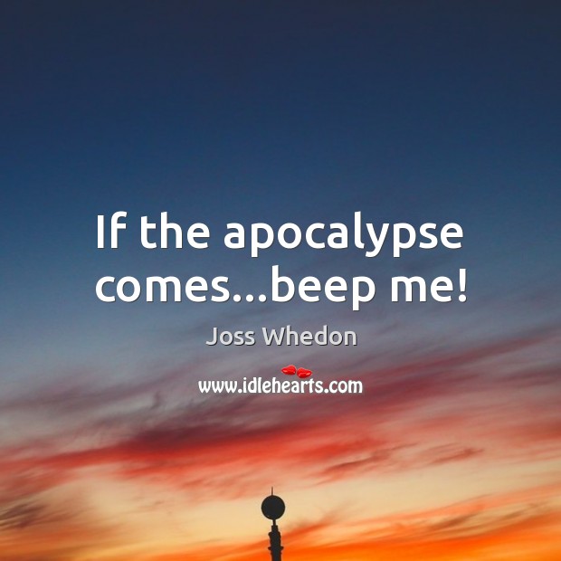 If the apocalypse comes…beep me! Joss Whedon Picture Quote