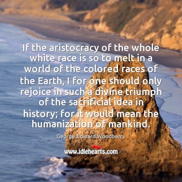 If the aristocracy of the whole white race is so to melt George Edward Woodberry Picture Quote